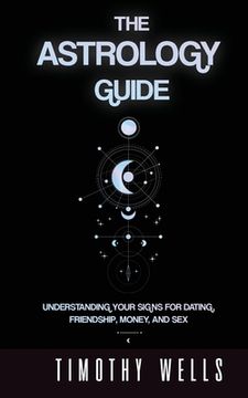 portada The Astrology Guide: Understand Your Signs for Dating, Friendships, Money, and Sex: Understand Your Signs for Dating, Friendships, Money, a (en Inglés)