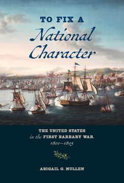 portada To Fix a National Character: The United States in the First Barbary War, 1800-1805