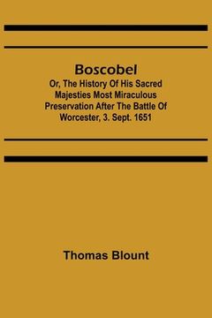 portada Boscobel; Or, The History of his Sacred Majesties most Miraculous Preservation After the Battle of Worcester, 3. Sept. 1651