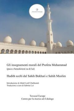 portada Gli Insegnamenti Morali del Profeta Muhammad (Pace E Benedizioni Su Di Lui): Hadith Scelti Dal Sahih Bukhari E Sahih Muslim (en Italiano)