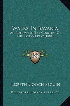 portada walks in bavaria: an autumn in the country of the passion play (1884) (en Inglés)
