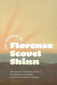 portada The Wisdom of Florence Scovel Shinn: The Game of Life & How to Play It, Your Word is Your Wand, and The Secret Door to Success (en Inglés)