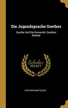 portada Die Jugendsprache Goethes: Goethe Und Die Romantik. Goethes Ballade (en Alemán)