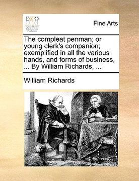 portada the compleat penman; or young clerk's companion; exemplified in all the various hands, and forms of business, ... by william richards, ... (in English)