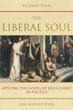 portada The Liberal Soul: Applying the Gospel of Jesus Christ in Politics (en Inglés)