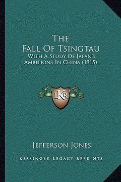 portada the fall of tsingtau the fall of tsingtau: with a study of japan's ambitions in china (1915) with a study of japan's ambitions in china (1915) (en Inglés)