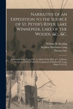 portada Narrative of an Expedition to the Source of St. Peter's River, Lake Winnepeek, Lake of the Woods, &c., &c. [microform]: Performed in the Year 1823, by (in English)