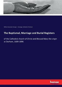 portada The Baptismal, Marriage and Burial Registers: of the Cathedral church of Christ and Blessed Mary the virgin at Durham, 1609-1896 (en Inglés)