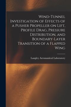 portada Wind-tunnel Investigation of Effects of a Pusher Propeller on Lift, Profile Drag, Pressure Distribution, and Boundary-layer Transition of a Flapped Wi (en Inglés)