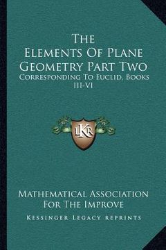 portada the elements of plane geometry part two: corresponding to euclid, books iii-vi (en Inglés)