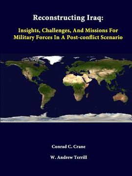 portada Reconstructing Iraq: Insights, Challenges, And Missions For Military Forces In A Post-Conflict Scenario