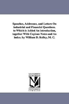 portada speeches, addresses, and letters on industrial and financial questions. to which is added an introduction, together with copious notes and an index. b (en Inglés)