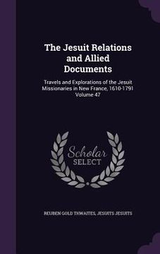 portada The Jesuit Relations and Allied Documents: Travels and Explorations of the Jesuit Missionaries in New France, 1610-1791 Volume 47 (en Inglés)