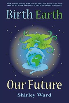 portada Birth Earth our Future: Our Conception and Birth Defines who we Are, how we Relate to Each Other, the Earth and our Future. (Healing Birth to Save the Earth) (in English)