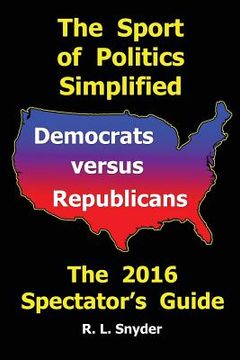 portada The Sport of Politics Simplified: Democrats versus Republicans, The 2016 Spectator's Guide (en Inglés)