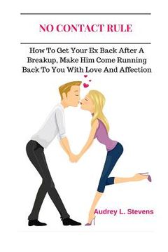 portada No Contact Rule: How To Get Your Ex Back After A Breakup, Make Him Come Running Back To You With Love And Affection (en Inglés)