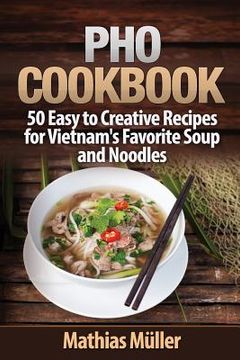 portada Pho Cookbook: 50 Easy to Creative Recipes for Vietnam's Favorite Soup and Noodles (in English)
