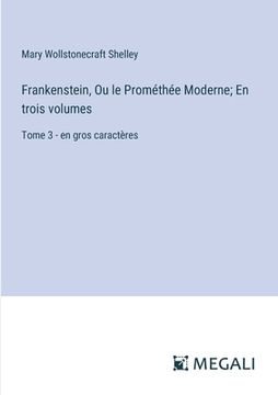portada Frankenstein, Ou le Prométhée Moderne; En trois volumes: Tome 3 - en gros caractères (en Francés)