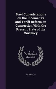 portada Brief Considerations on the Income tax and Tariff Reform, in Connection With the Present State of the Currency (en Inglés)