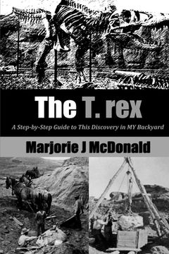 portada The T. Rex: A Step-by-Step Guide to This Discovery in MY Backyard