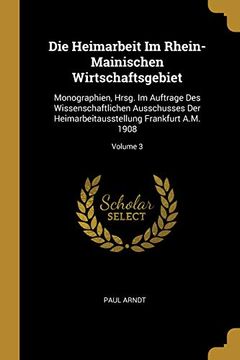 portada Die Heimarbeit Im Rhein-Mainischen Wirtschaftsgebiet: Monographien, Hrsg. Im Auftrage Des Wissenschaftlichen Ausschusses Der Heimarbeitausstellung Frankfurt A.M. 1908; Volume 3 (en Alemán)