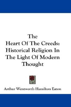portada the heart of the creeds: historical religion in the light of modern thought
