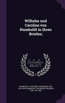 portada Wilhelm und Caroline von Humboldt in Ihren Briefen; (in English)