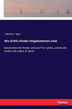portada Wo Gritlis Kinder Hingekommen Sind: Geschichten für Kinder und Auch für Solche, Welche die Kinder Lieb Haben, 8. Band (en Alemán)