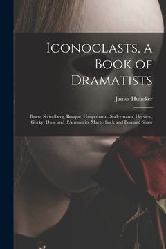 portada Iconoclasts, a Book of Dramatists: Ibsen, Strindberg, Becque, Hauptmann, Sudermann, Hervieu, Gorky, Duse and D'Annunzio, Maeterlinck and Bernard Shaw