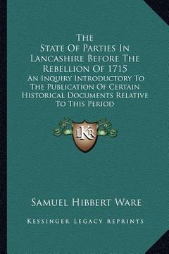 portada the state of parties in lancashire before the rebellion of 1715: an inquiry introductory to the publication of certain historical documents relative t (en Inglés)