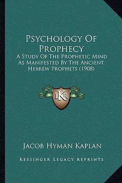 portada psychology of prophecy: a study of the prophetic mind as manifested by the ancient hebrew prophets (1908) (en Inglés)