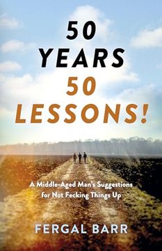 portada 50 Years - 50 Lessons!: A Middle-Aged Man's Suggestions for Not Fecking Things Up - Now and in Later Life! (en Inglés)