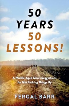 portada 50 Years - 50 Lessons!: A Middle-Aged Man's Suggestions for Not Fecking Things Up - Now and in Later Life!