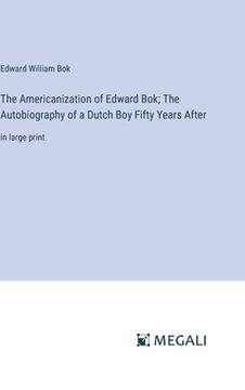 portada The Americanization of Edward Bok; The Autobiography of a Dutch Boy Fifty Years After: in large print (in English)