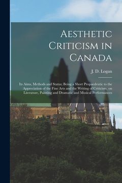 portada Aesthetic Criticism in Canada: Its Aims, Methods and Status; Being a Short Propaedeutic to the Appreciation of the Fine Arts and the Writing of Criti (en Inglés)