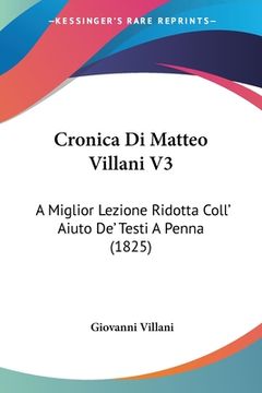 portada Cronica Di Matteo Villani V3: A Miglior Lezione Ridotta Coll' Aiuto De' Testi A Penna (1825) (en Italiano)