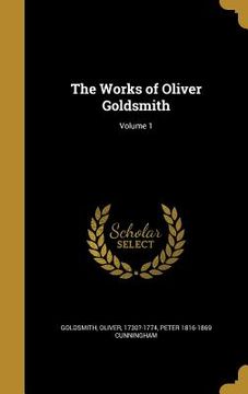 portada The Works of Oliver Goldsmith; Volume 1 (en Inglés)