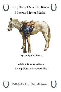 Everything I Need to Know, I Learned from Mules: Wisdom Developed from Living Close to A Manure Pile (en Inglés)