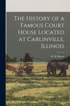 portada The History of a Famous Court House Located at Carlinville, Illinois (en Inglés)