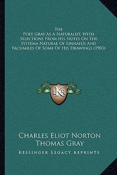 portada the poet gray as a naturalist, with selections from his notes on the systema naturae of linnaeus and facsimiles of some of his drawings (1903) (en Inglés)