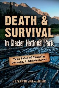 portada Death & Survival in Glacier National Park: True Tales of Tragedy, Courage, and Misadventure (en Inglés)