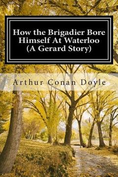 portada How the Brigadier Bore Himself At Waterloo (A Gerard Story): (Arthur Conan Doyle Classic Collection) (en Inglés)