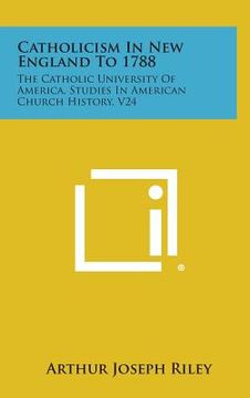 portada Catholicism In New England To 1788: The Catholic University Of America, Studies In American Church History, V24