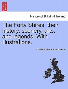 portada the forty shires: their history, scenery, arts, and legends. with illustrations. (en Inglés)