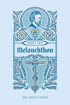 portada Meeting Melanchthon: A Brief Biographical Sketch of Philip Melanchthon and a Few Samples of His Writing