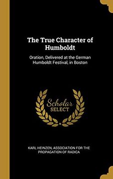 portada The True Character of Humboldt: Oration, Delivered at the German Humboldt Festival, in Boston (en Inglés)