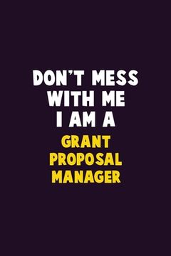 portada Don't Mess With Me, I Am A Grant Proposal Manager: 6X9 Career Pride 120 pages Writing Notebooks
