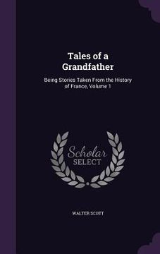 portada Tales of a Grandfather: Being Stories Taken From the History of France, Volume 1 (en Inglés)