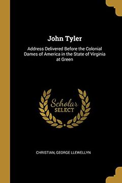 portada John Tyler: Address Delivered Before the Colonial Dames of America in the State of Virginia at Green (in English)