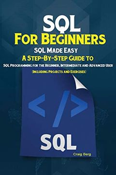portada Sql for Beginners: Sql Made Easy; A Step-By-Step Guide to sql Programming for the Beginner, Intermediate and Advanced User (Including Projects and Exercises) (en Inglés)